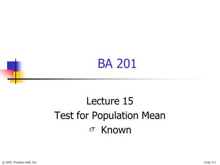 © 2001 Prentice-Hall, Inc.Chap 9-1 BA 201 Lecture 15 Test for Population Mean Known.