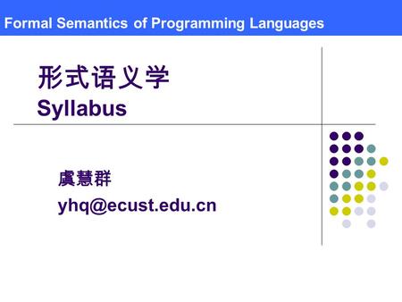 Formal Semantics of Programming Languages 虞慧群 形式语义学 Syllabus.