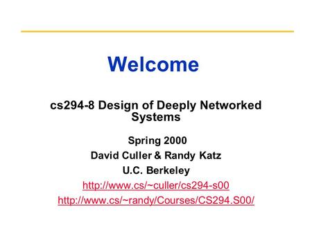 Welcome cs294-8 Design of Deeply Networked Systems Spring 2000 David Culler & Randy Katz U.C. Berkeley