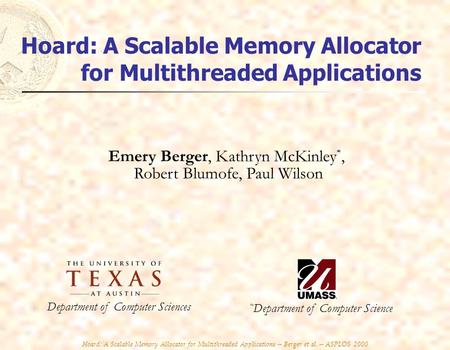 Hoard: A Scalable Memory Allocator for Multithreaded Applications -- Berger et al. -- ASPLOS 2000 Emery Berger, Kathryn McKinley *, Robert Blumofe, Paul.