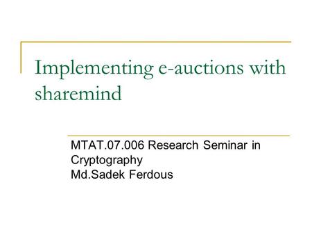 Implementing e-auctions with sharemind MTAT.07.006 Research Seminar in Cryptography Md.Sadek Ferdous.