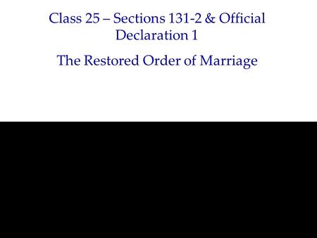 Class 25 – Sections 131-2 & Official Declaration 1 The Restored Order of Marriage.