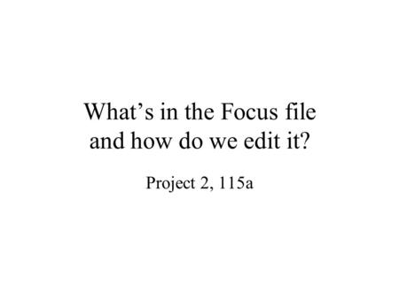 What’s in the Focus file and how do we edit it? Project 2, 115a.