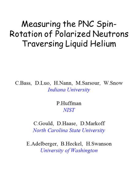 Measuring the PNC Spin- Rotation of Polarized Neutrons Traversing Liquid Helium C.Bass, D.Luo, H.Nann, M.Sarsour, W.Snow Indiana University P.Huffman NIST.