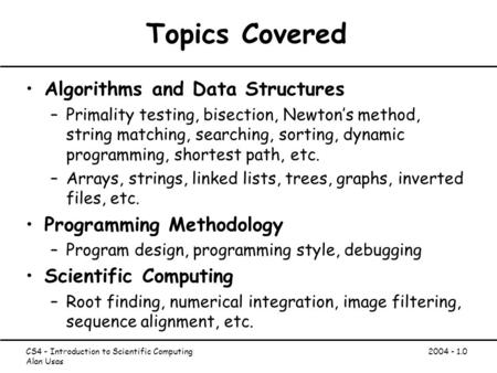 CS4 - Introduction to Scientific Computing Alan Usas 2004 - 1.0 Topics Covered Algorithms and Data Structures –Primality testing, bisection, Newton’s method,