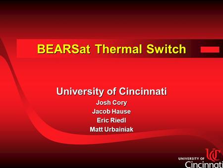 BEARSat Thermal Switch University of Cincinnati Josh Cory Jacob Hause Eric Riedl Matt Urbainiak University of Cincinnati Josh Cory Jacob Hause Eric Riedl.