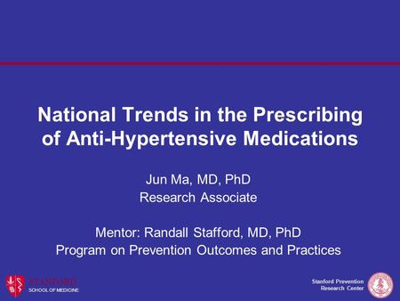 Stanford Prevention Research Center STANFORD SCHOOL OF MEDICINE National Trends in the Prescribing of Anti-Hypertensive Medications Jun Ma, MD, PhD Research.