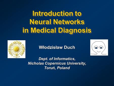 Introduction to Neural Networks in Medical Diagnosis Włodzisław Duch Dept. of Informatics, Nicholas Copernicus University, Toruń, Poland.