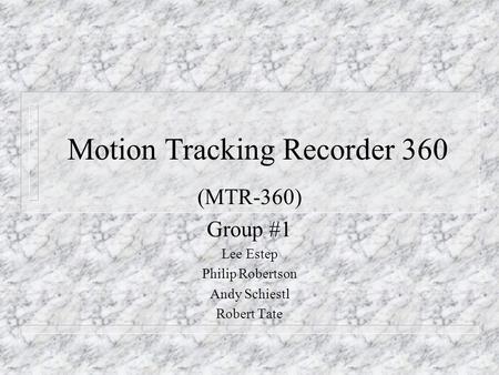 Motion Tracking Recorder 360 (MTR-360) Group #1 Lee Estep Philip Robertson Andy Schiestl Robert Tate.