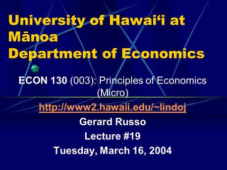 University of Hawai‘i at Mānoa Department of Economics ECON 130 (003): Principles of Economics (Micro)  Gerard Russo Lecture.