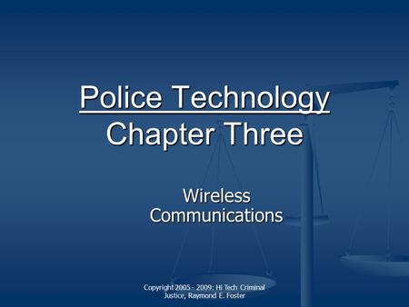 Copyright 2005 - 2009: Hi Tech Criminal Justice, Raymond E. Foster Police Technology Police Technology Chapter Three Police Technology Wireless Communications.