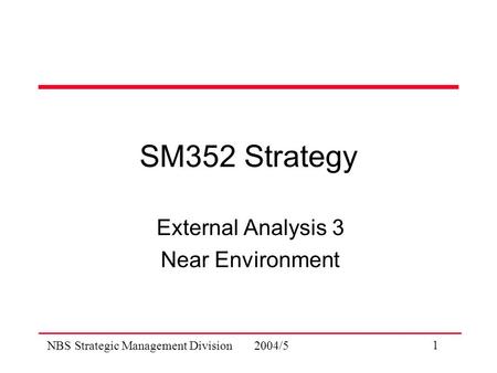 NBS Strategic Management Division 2004/5 1 SM352 Strategy External Analysis 3 Near Environment.