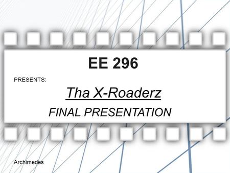 Archimedes EE 296 Tha X-Roaderz PRESENTS: FINAL PRESENTATION.