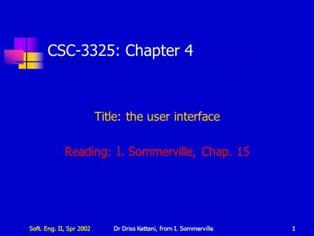 Soft. Eng. II, Spr 2002Dr Driss Kettani, from I. Sommerville1 CSC-3325: Chapter 4 Title: the user interface Reading: I. Sommerville, Chap. 15.