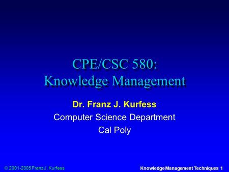 © 2001-2005 Franz J. Kurfess Knowledge Management Techniques 1 CPE/CSC 580: Knowledge Management Dr. Franz J. Kurfess Computer Science Department Cal Poly.