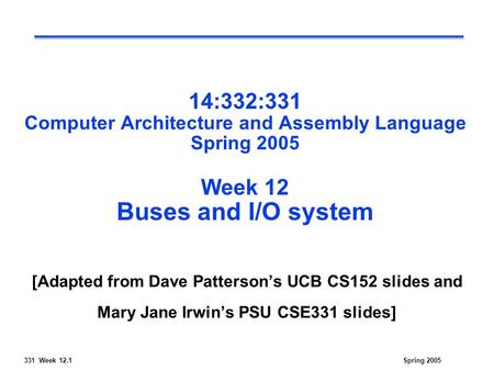 331 Week 12.1Spring 2005 14:332:331 Computer Architecture and Assembly Language Spring 2005 Week 12 Buses and I/O system [Adapted from Dave Patterson’s.
