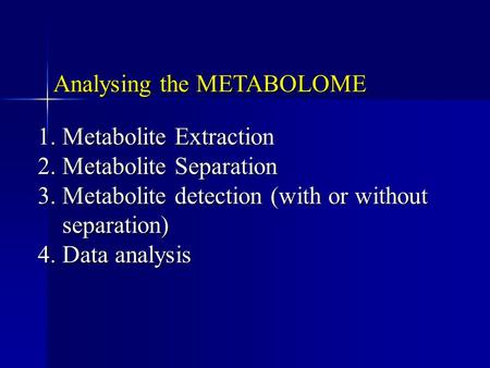 Analysing the METABOLOME 1.Metabolite Extraction 2.Metabolite Separation 3.Metabolite detection (with or without separation) 4.Data analysis.