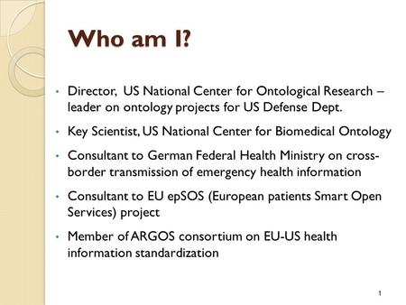 Who am I? Director, US National Center for Ontological Research – leader on ontology projects for US Defense Dept. Key Scientist, US National Center for.
