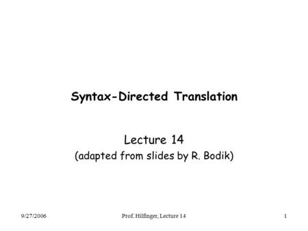 9/27/2006Prof. Hilfinger, Lecture 141 Syntax-Directed Translation Lecture 14 (adapted from slides by R. Bodik)
