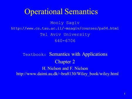 1 Operational Semantics Mooly Sagiv  Tel Aviv University 640-6706 Textbook: Semantics with Applications.