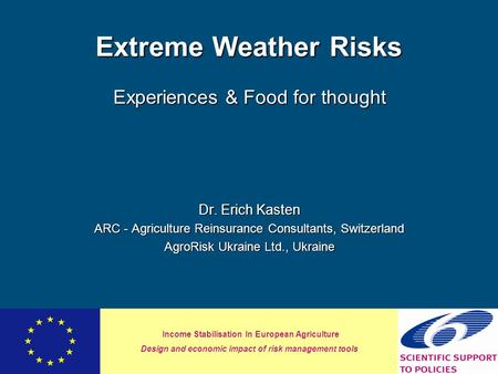 Income Stabilisation In European Agriculture Design and economic impact of risk management tools Extreme Weather Risks Experiences & Food for thought Dr.