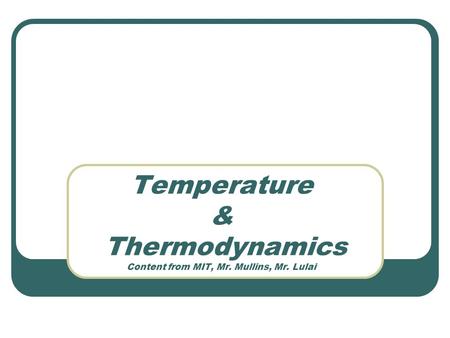 Temperature & Thermodynamics Content from MIT, Mr. Mullins, Mr. Lulai.
