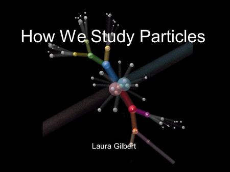 Laura Gilbert How We Study Particles. The basics of particle physics! Matter is all made up of particles… Fundamental particle: LEPTON Fundamental particles: