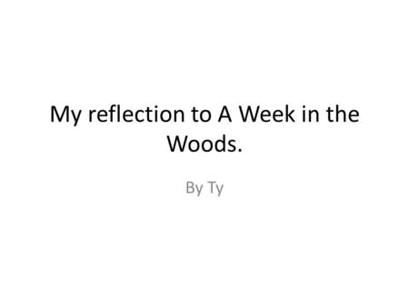 My reflection to A Week in the Woods. By Ty. Summary of book The book was about a kid who was rich kid and was spoiled but when went to school then he.