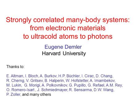 Strongly correlated many-body systems: from electronic materials to ultracold atoms to photons Eugene Demler Harvard University Thanks to: E. Altman, I.