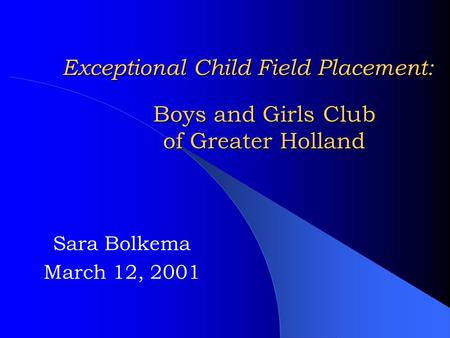 Exceptional Child Field Placement: Sara Bolkema March 12, 2001 Boys and Girls Club of Greater Holland.