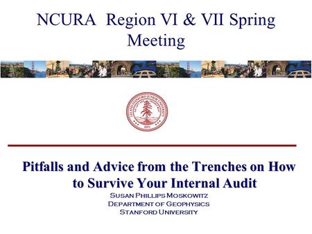 NCURA Region VI & VII Spring Meeting Pitfalls and Advice from the Trenches on How to Survive Your Internal Audit Susan Phillips Moskowitz Department of.