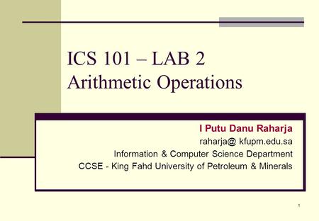 1 ICS 101 – LAB 2 Arithmetic Operations I Putu Danu Raharja kfupm.edu.sa Information & Computer Science Department CCSE - King Fahd University.