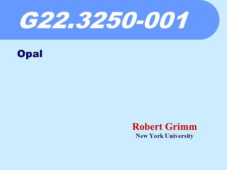 G22.3250-001 Robert Grimm New York University Opal.