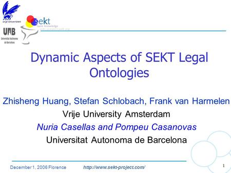 December 1, 2006 Florencehttp://www.sekt-project.com/ 1 Dynamic Aspects of SEKT Legal Ontologies Zhisheng Huang, Stefan Schlobach, Frank van Harmelen Vrije.