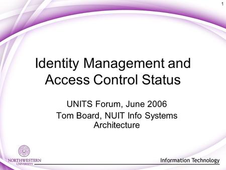 1 Identity Management and Access Control Status UNITS Forum, June 2006 Tom Board, NUIT Info Systems Architecture.