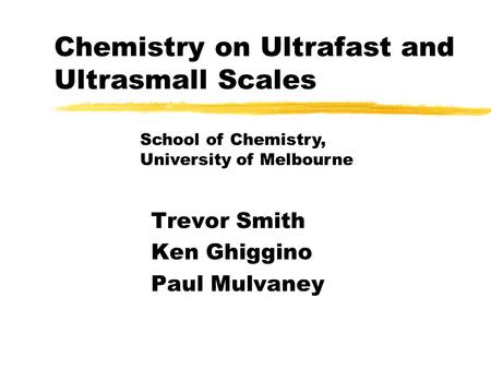 Chemistry on Ultrafast and Ultrasmall Scales Trevor Smith Ken Ghiggino Paul Mulvaney School of Chemistry, University of Melbourne.