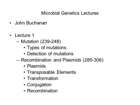 Microbial Genetics Lectures John Buchanan Lecture 1 –Mutation (239-248) Types of mutations Detection of mutations –Recombination and Plasmids (285-306)