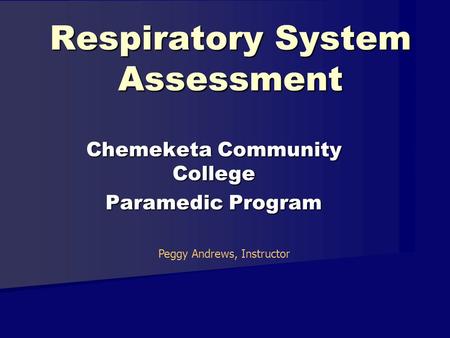 Respiratory System Assessment Chemeketa Community College Paramedic Program Peggy Andrews, Instructor.