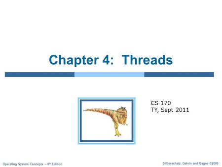Silberschatz, Galvin and Gagne ©2009 Operating System Concepts – 8 th Edition Chapter 4: Threads CS 170 TY, Sept 2011.