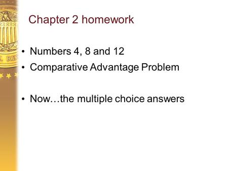 Chapter 2 homework Numbers 4, 8 and 12 Comparative Advantage Problem Now…the multiple choice answers.