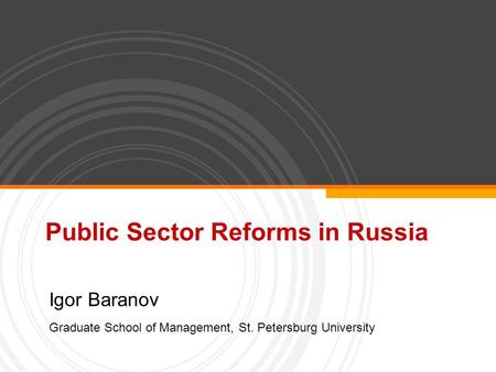 Public Sector Reforms in Russia Igor Baranov Graduate School of Management, St. Petersburg University.