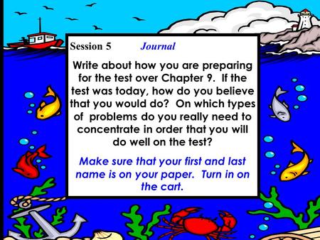 Session 5 Journal Write about how you are preparing for the test over Chapter 9. If the test was today, how do you believe that you would do? On which.
