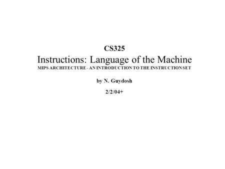 CS325 Instructions: Language of the Machine MIPS ARCHITECTURE - AN INTRODUCTION TO THE INSTRUCTION SET by N. Guydosh 2/2/04+