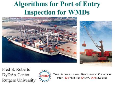 1 Algorithms for Port of Entry Inspection for WMDs Fred S. Roberts DyDAn Center Rutgers University.