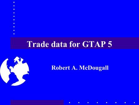 Trade data for GTAP 5 Robert A. McDougall. April 12-14, 2000Advisory Board Meeting2 Problems with services trade source data one-time only; not updated.