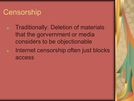 Censorship Traditionally: Deletion of materials that the gorvernment or media considers to be objectionable Internet censorship often just blocks access.