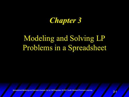 Spreadsheet Modeling and Decision Analysis, 3e, by Cliff Ragsdale. © 2001 South-Western/Thomson Learning. 2-1 Modeling and Solving LP Problems in a Spreadsheet.