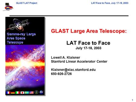 GLAST LAT ProjectLAT Face to Face, July 17-18, 2003 1 GLAST Large Area Telescope: Lowell A. Klaisner Stanford Linear Accelerator Center