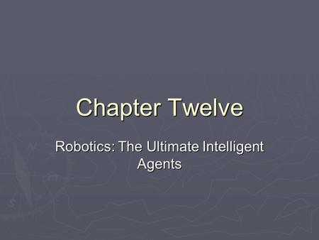 Chapter Twelve Robotics: The Ultimate Intelligent Agents.