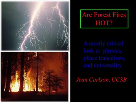 Are Forest Fires HOT? A mostly critical look at physics, phase transitions, and universality Jean Carlson, UCSB.